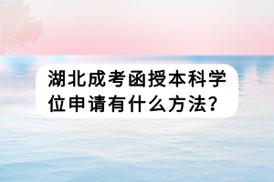 湖北成考函授本科學(xué)位申請有什么方法？