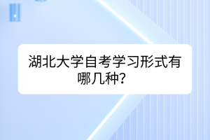 湖北大學(xué)自考學(xué)習(xí)形式有哪幾種？