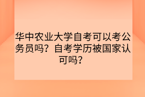 華中農(nóng)業(yè)大學(xué)自考可以考公務(wù)員嗎？自考學(xué)歷被國(guó)家認(rèn)可嗎？