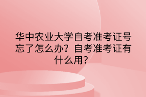華中農(nóng)業(yè)大學自考準考證號忘了怎么辦？自考準考證有什么用？