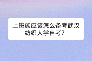 上班族應(yīng)該怎么備考武漢紡織大學(xué)自考？