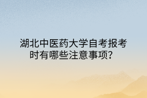 湖北中醫(yī)藥大學(xué)自考報(bào)考時(shí)有哪些注意事項(xiàng)？