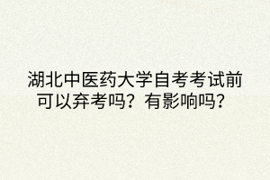 湖北中醫(yī)藥大學自考考試前可以棄考嗎？有影響嗎？