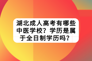 湖北成人高考有哪些中醫(yī)學校？學歷是屬于全日制學歷嗎？