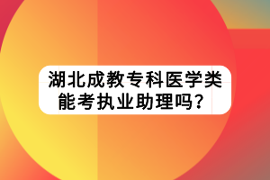 湖北成教?？漆t(yī)學(xué)類能考執(zhí)業(yè)助理嗎？