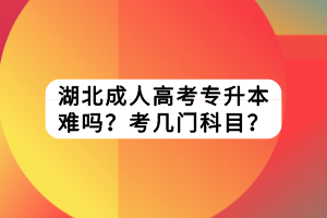 湖北成人高考專升本難嗎？考幾門科目？