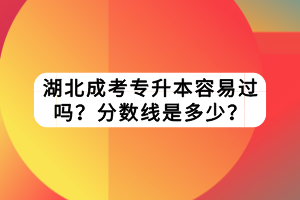 湖北成考專升本容易過嗎？分?jǐn)?shù)線是多少？