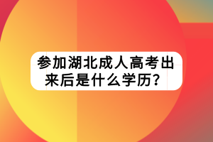 參加湖北成人高考出來后是什么學歷？