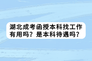 湖北成考函授本科找工作有用嗎？是本科待遇嗎？