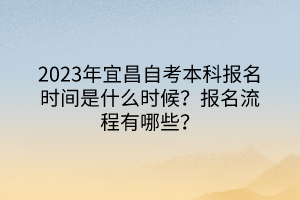 2023年宜昌自考本科報名時間是什么時候？報名流程有哪些？
