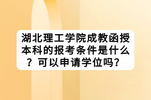 湖北理工學(xué)院成教函授本科的報(bào)考條件是什么？可以申請(qǐng)學(xué)位嗎？