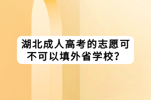 湖北成人高考的志愿可不可以填外省學校？