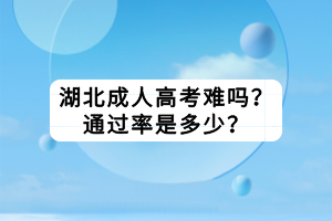 湖北成人高考難嗎？通過率是多少？