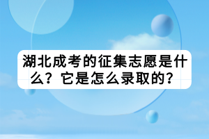 湖北成考的征集志愿是什么？它是怎么錄取的？