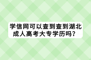 學(xué)信網(wǎng)可以查到查到湖北成人高考大專學(xué)歷嗎？