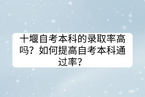 十堰自考本科的錄取率高嗎？如何提高自考本科通過率？