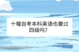十堰自考本科英語也要過四級(jí)嗎？