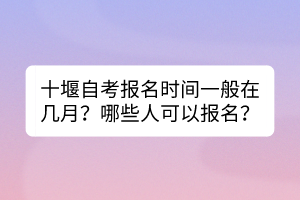十堰自考報(bào)名時(shí)間一般在幾月？哪些人可以報(bào)名？
