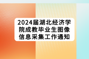 2024屆湖北經(jīng)濟學(xué)院成教畢業(yè)生圖像信息采集工作通知
