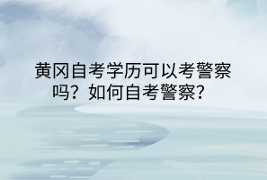 黃岡自考學(xué)歷可以考警察嗎？如何自考警察？