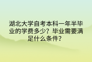 湖北大學(xué)自考本科一年半畢業(yè)的學(xué)費(fèi)多少？畢業(yè)需要滿足什么條件？