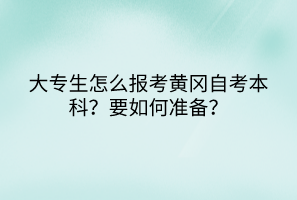 大專生怎么報考黃岡自考本科？要如何準備？