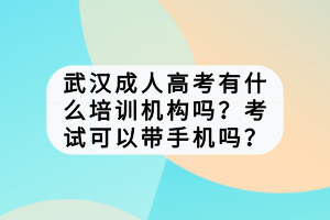 武漢成人高考有什么培訓機構嗎？考試可以帶手機嗎？