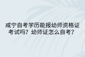 咸寧自考學歷能報幼師資格證考試嗎？幼師證怎么自考？