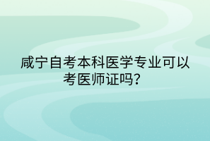 咸寧自考本科醫(yī)學(xué)專業(yè)可以考醫(yī)師證嗎？