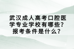 武漢成人高考口腔醫(yī)學(xué)專業(yè)學(xué)校有哪些？報(bào)考條件是什么？