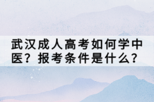 武漢成人高考如何學(xué)中醫(yī)？報(bào)考條件是什么？