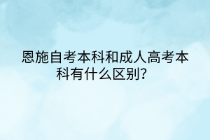 恩施自考本科和成人高考本科有什么區(qū)別？