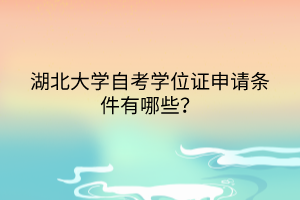 湖北大學(xué)自考學(xué)位證申請(qǐng)條件有哪些？
