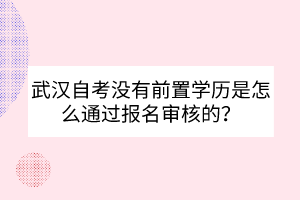 武漢自考沒有前置學歷是怎么通過報名審核的？