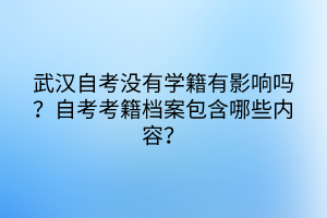 武漢自考沒有學(xué)籍有影響嗎？自考考籍檔案包含哪些內(nèi)容？