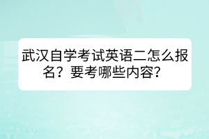 武漢自學(xué)考試英語(yǔ)二怎么報(bào)名？要考哪些內(nèi)容？