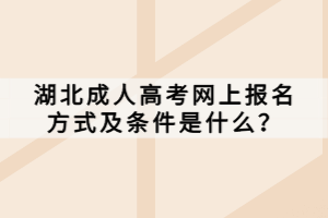 湖北成人高考網(wǎng)上報名方式及條件是什么？