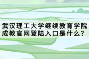 武漢理工大學(xué)繼續(xù)教育學(xué)院成教官網(wǎng)登陸入口是什么？