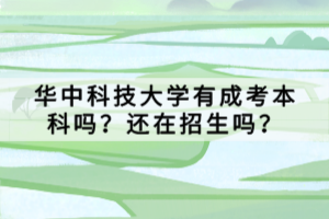 華中科技大學(xué)有成考本科嗎？還在招生嗎？