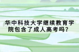 華中科技大學(xué)繼續(xù)教育學(xué)院包含了成人高考嗎？