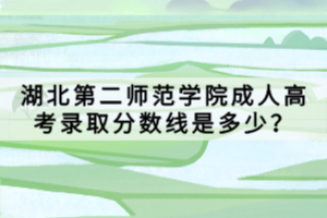 湖北第二師范學(xué)院成人高考錄取分?jǐn)?shù)線是多少？