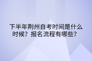 下半年荊州自考時間是什么時候？報名流程有哪些？