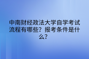 中南財經(jīng)政法大學(xué)自學(xué)考試流程有哪些？報考條件是什么？