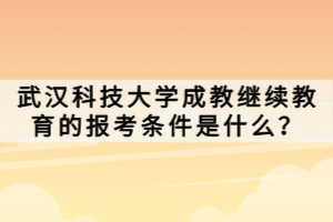 武漢科技大學(xué)成教繼續(xù)教育的報(bào)考條件是什么？