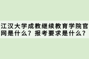 江漢大學(xué)成教繼續(xù)教育學(xué)院官網(wǎng)是什么？報考要求是什么？