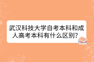 武漢科技大學自考本科和成人高考本科有什么區(qū)別？