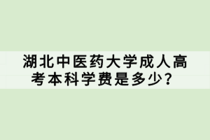 湖北中醫(yī)藥大學(xué)成人高考本科學(xué)費(fèi)是多少？