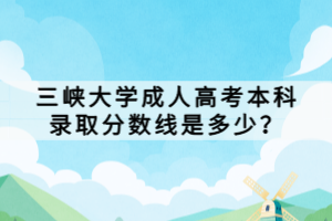 三峽大學(xué)成人高考本科錄取分?jǐn)?shù)線是多少？