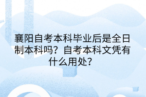 襄陽(yáng)自考本科畢業(yè)后是全日制本科嗎？自考本科文憑有什么用處？