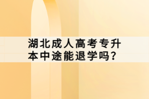湖北成人高考專升本中途能退學(xué)嗎？